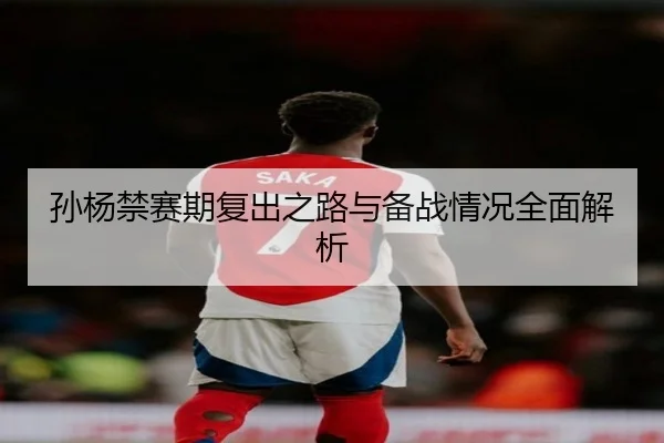 孙杨禁赛期复出之路与备战情况全面解析
